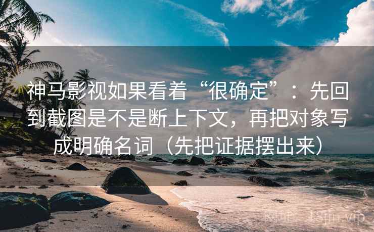 神马影视如果看着“很确定”：先回到截图是不是断上下文，再把对象写成明确名词（先把证据摆出来）