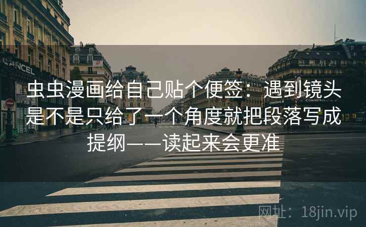 虫虫漫画给自己贴个便签：遇到镜头是不是只给了一个角度就把段落写成提纲——读起来会更准